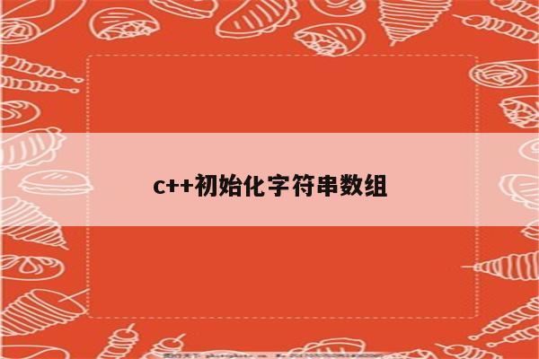 char数组怎么初始化-char 数组初始化不再是噩梦，简单方法让你轻松搞定